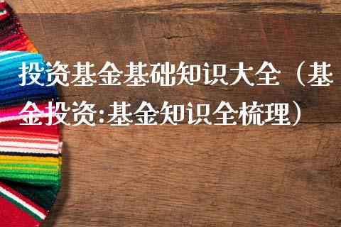 投资基金基础知识大全（基金投资:基金知识全梳理）_https://www.kuaijiepai.net_期货理财_第1张