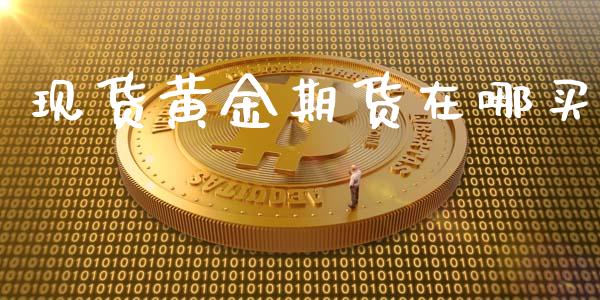 现货黄金期货在哪买_https://www.kuaijiepai.net_期货资讯_第1张