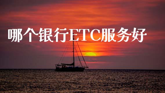 哪个银行ETC服务好_https://www.kuaijiepai.net_国际期货_第1张