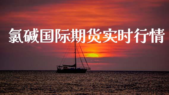 氯碱国际期货实时行情_https://www.kuaijiepai.net_国际期货_第1张