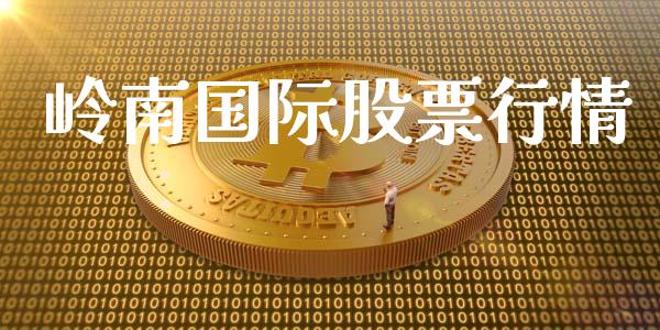 岭南国际股票行情_https://www.kuaijiepai.net_新股新闻_第1张