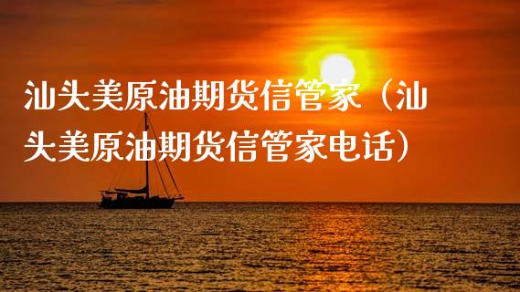 汕头美原油期货信管家（汕头美原油期货信管家电话）_https://www.kuaijiepai.net_期货资讯_第1张