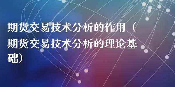 期货交易技术分析的作用（期货交易技术分析的理论基础）_https://www.kuaijiepai.net_新股新闻_第1张