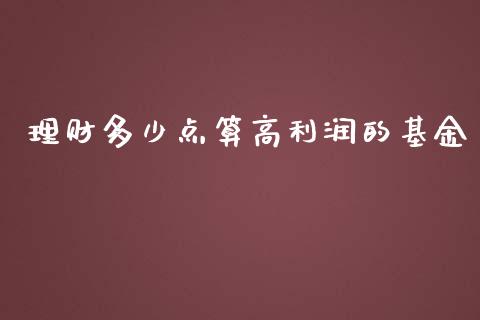 理财多少点算高利润的基金_https://www.kuaijiepai.net_期货理财_第1张