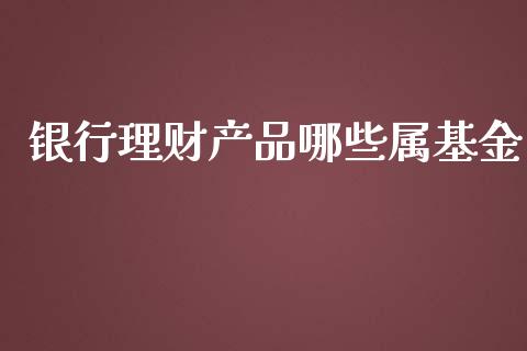 银行理财产品哪些属基金_https://www.kuaijiepai.net_投资理财_第1张