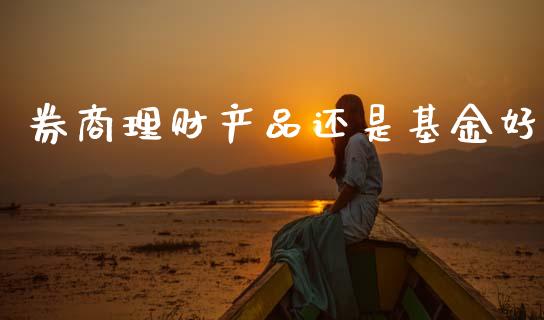 券商理财产品还是基金好_https://www.kuaijiepai.net_期货理财_第1张