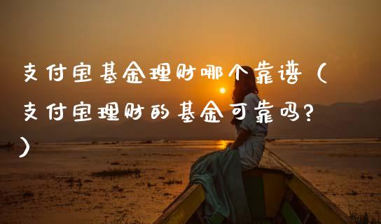 支付宝基金理财哪个靠谱（支付宝理财的基金可靠吗?）_https://www.kuaijiepai.net_期货理财_第1张
