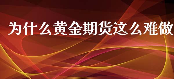 为什么黄金期货这么难做_https://www.kuaijiepai.net_国际期货_第1张