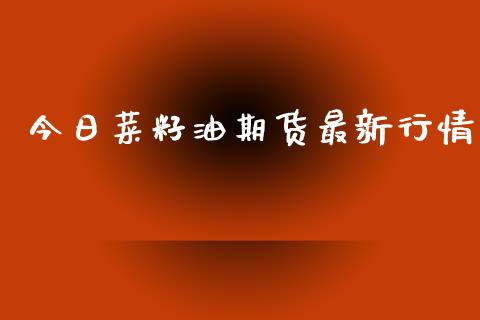 今日菜籽油期货最新行情_https://www.kuaijiepai.net_国际期货_第1张