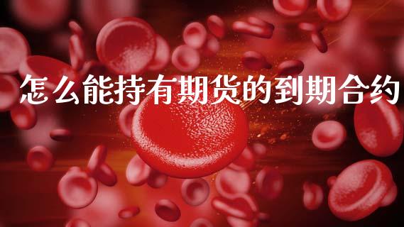 怎么能持有期货的到期合约_https://www.kuaijiepai.net_投资理财_第1张