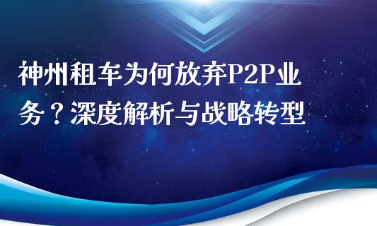 神州租车为何放弃P2P业务？深度解析与战略转型_https://www.kuaijiepai.net_期货在线_第1张