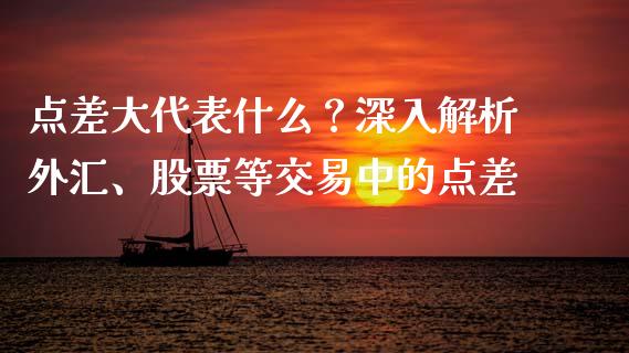 点差大代表什么？深入解析外汇、股票等交易中的点差_https://www.kuaijiepai.net_新股新闻_第1张