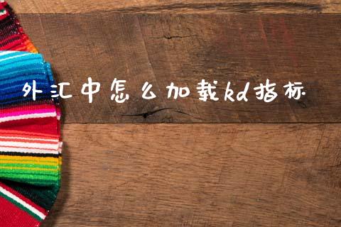 外汇中怎么加载kd指标_https://www.kuaijiepai.net_新股新闻_第1张