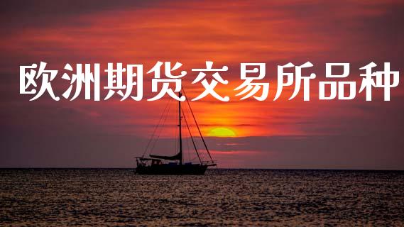 欧洲期货交易所品种_https://www.kuaijiepai.net_股票理论_第1张