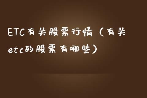 ETC有关股票行情（有关etc的股票有哪些）_https://www.kuaijiepai.net_国际股建_第1张