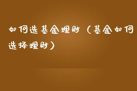 如何选基金理财（基金如何选择理财）_https://www.kuaijiepai.net_投资理财_第1张