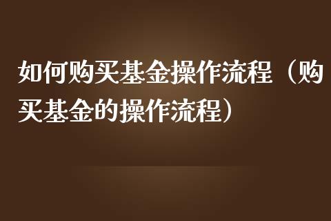 如何购买基金操作流程（购买基金的操作流程）_https://www.kuaijiepai.net_投资理财_第1张