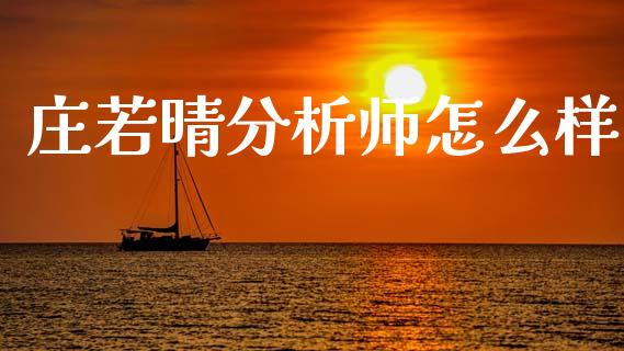 庄若晴分析师怎么样_https://www.kuaijiepai.net_新股新闻_第1张