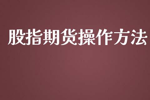 股指期货操作方法_https://www.kuaijiepai.net_股票理论_第1张