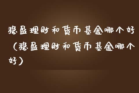 稳盈理财和货币基金哪个好（稳盈理财和货币基金哪个好）_https://www.kuaijiepai.net_期货理财_第1张