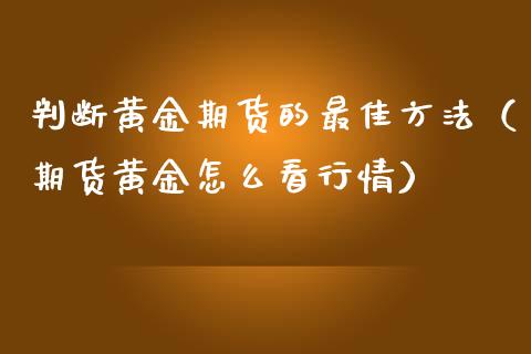 判断黄金期货的最佳方法（期货黄金怎么看行情）_https://www.kuaijiepai.net_期货资讯_第1张