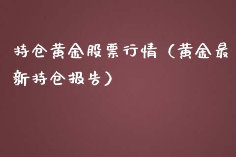 持仓黄金股票行情（黄金最新持仓报告）_https://www.kuaijiepai.net_股票理论_第1张