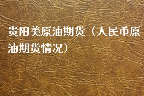 贵阳美原油期货（人民币原油期货情况）_https://www.kuaijiepai.net_期货资讯_第1张