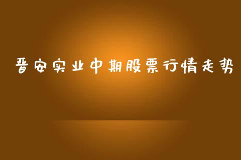 晋安实业中期股票行情走势_https://www.kuaijiepai.net_股票理论_第1张