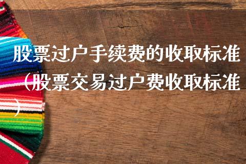 股票过户手续费的收取标准（股票交易过户费收取标准）_https://www.kuaijiepai.net_国际股建_第1张