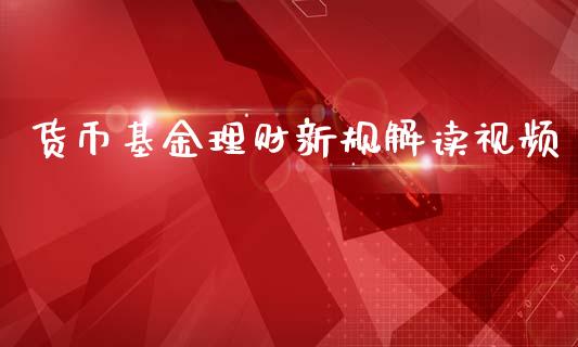 货币基金理财新规解读视频_https://www.kuaijiepai.net_投资理财_第1张