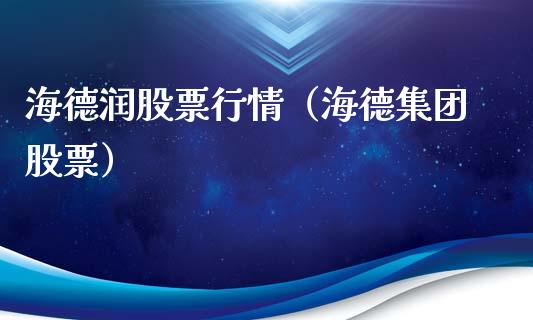 海德润股票行情（海德集团股票）_https://www.kuaijiepai.net_国际股建_第1张