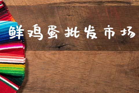 鲜鸡蛋批发市场_https://www.kuaijiepai.net_国际期货_第1张
