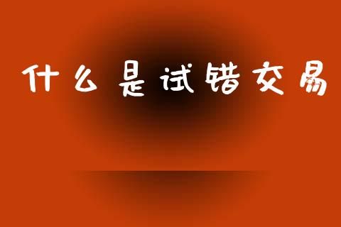 什么是试错交易_https://www.kuaijiepai.net_国际期货_第1张