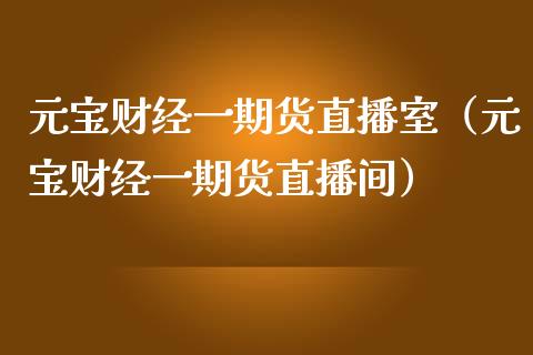元宝财经一期货直播室（元宝财经一期货直播间）_https://www.kuaijiepai.net_期货在线_第1张