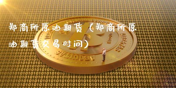 郑商所原油期货（郑商所原油期货交易时间）_https://www.kuaijiepai.net_国际期货_第1张