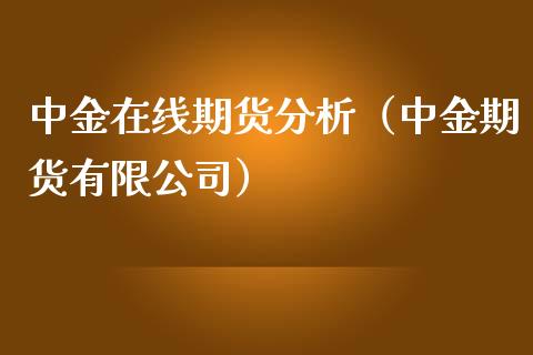 中金在线期货分析（中金期货有限公司）_https://www.kuaijiepai.net_期货在线_第1张