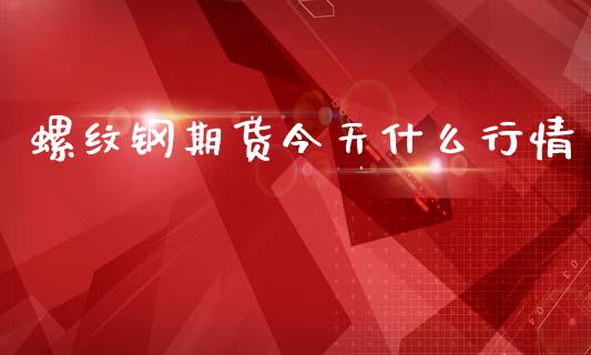 螺纹钢期货今天什么行情_https://www.kuaijiepai.net_国际期货_第1张