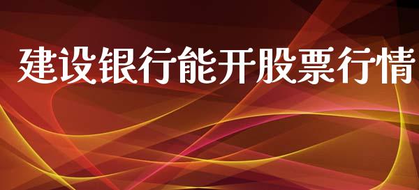 建设银行能开股票行情_https://www.kuaijiepai.net_股票理论_第1张