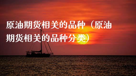 原油期货相关的品种（原油期货相关的品种分类）_https://www.kuaijiepai.net_期货资讯_第1张