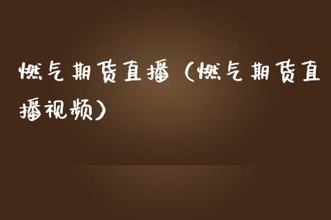 燃气期货直播（燃气期货直播视频）_https://www.kuaijiepai.net_期货在线_第1张