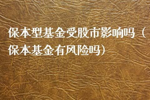 保本型基金受股市影响吗（保本基金有风险吗）_https://www.kuaijiepai.net_投资理财_第1张