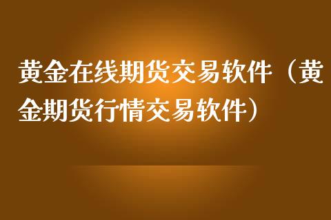 黄金在线期货交易软件（黄金期货行情交易软件）_https://www.kuaijiepai.net_期货在线_第1张