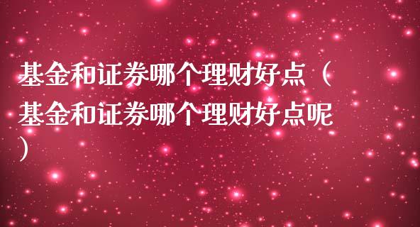 基金和证券哪个理财好点（基金和证券哪个理财好点呢）_https://www.kuaijiepai.net_期货理财_第1张