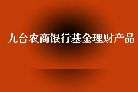 九台农商银行基金理财产品_https://www.kuaijiepai.net_投资理财_第1张