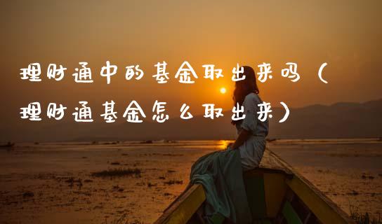 理财通中的基金取出来吗（理财通基金怎么取出来）_https://www.kuaijiepai.net_投资理财_第1张