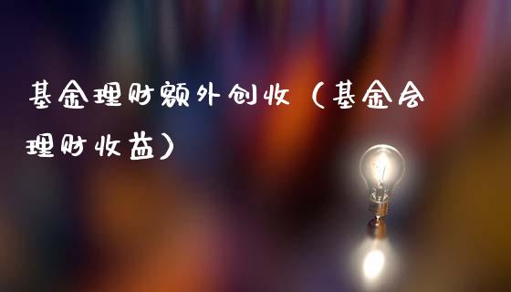 基金理财额外创收（基金会理财收益）_https://www.kuaijiepai.net_投资理财_第1张