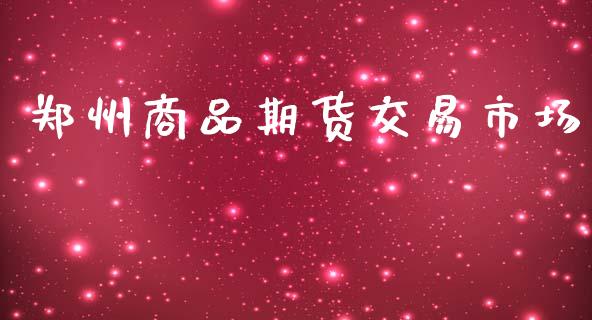 郑州商品期货交易市场_https://www.kuaijiepai.net_期货在线_第1张