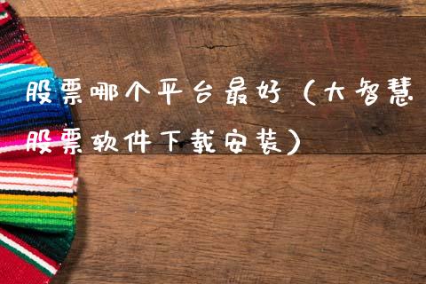 股票哪个平台最好（大智慧股票软件下载安装）_https://www.kuaijiepai.net_期货资讯_第1张