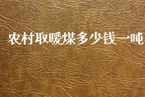 农村取暖煤多少钱一吨_https://www.kuaijiepai.net_国际期货_第1张