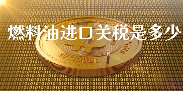 燃料油进口关税是多少_https://www.kuaijiepai.net_期货在线_第1张